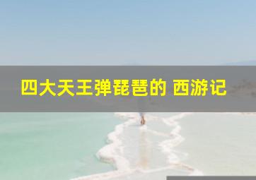 四大天王弹琵琶的 西游记